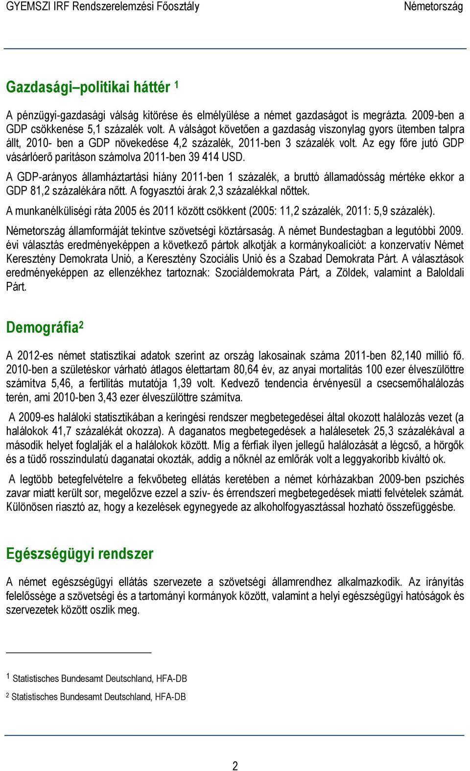 Az egy főre jutó GDP vásárlóerő paritáson számolva 2011-ben 39 414 USD. A GDP-arányos államháztartási hiány 2011-ben 1 százalék, a bruttó államadósság mértéke ekkor a GDP 81,2 százalékára nőtt.