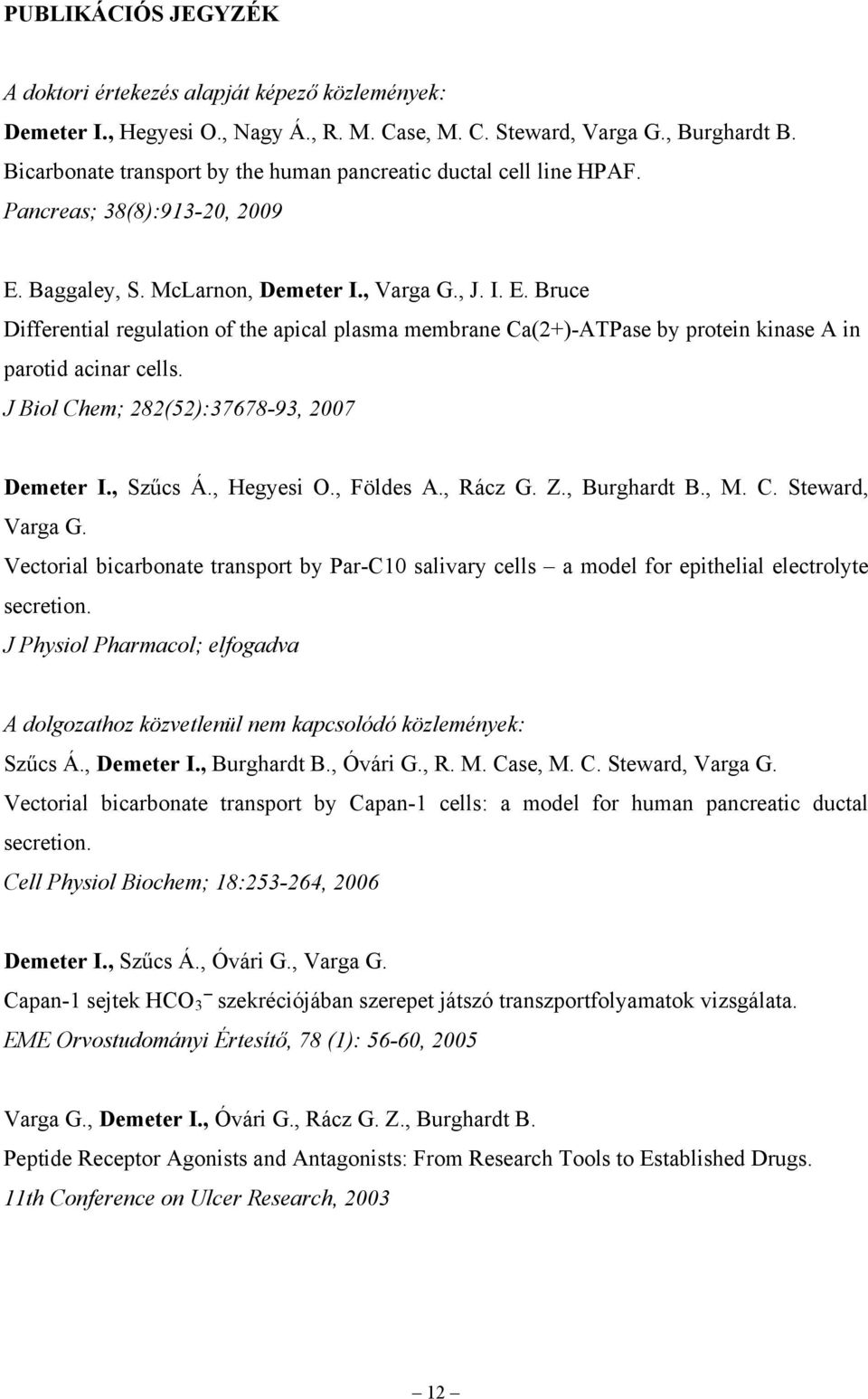 Baggaley, S. McLarnon, Demeter I., Varga G., J. I. E. Bruce Differential regulation of the apical plasma membrane Ca(2+)-ATPase by protein kinase A in parotid acinar cells.