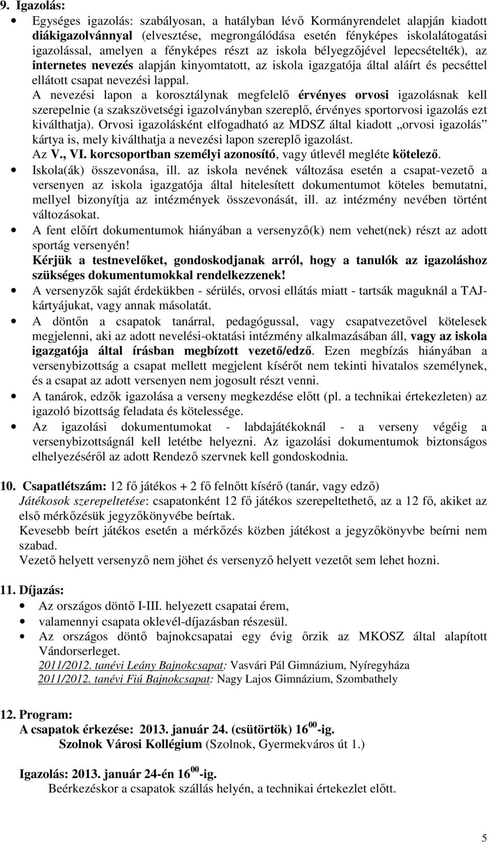 A nevezési lapon a korosztálynak megfelelő érvényes orvosi igazolásnak kell szerepelnie (a szakszövetségi igazolványban szereplő, érvényes sportorvosi igazolás ezt kiválthatja).