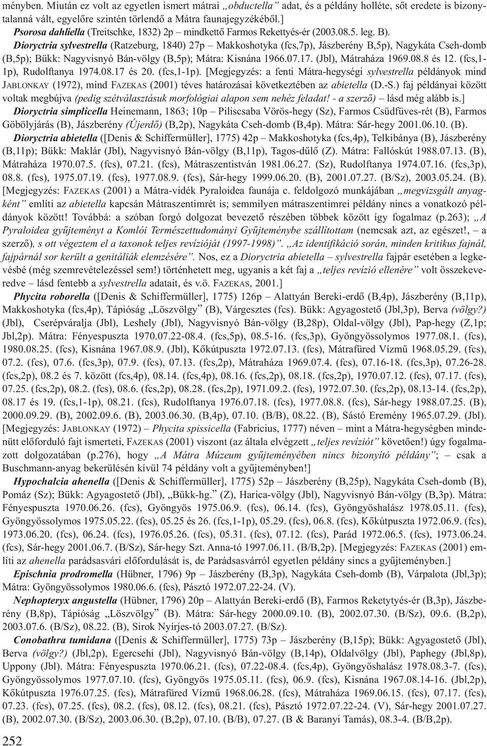 Dioryctria sylvestrella (Ratzeburg, 1840) 27p Makkoshotyka (fcs,7p), Jászberény B,5p), Nagykáta Cseh-domb (B,5p); Bükk: Nagyvisnyó Bán-völgy (B,5p); Mátra: Kisnána 1966.07.17. (Jbl), Mátraháza 1969.