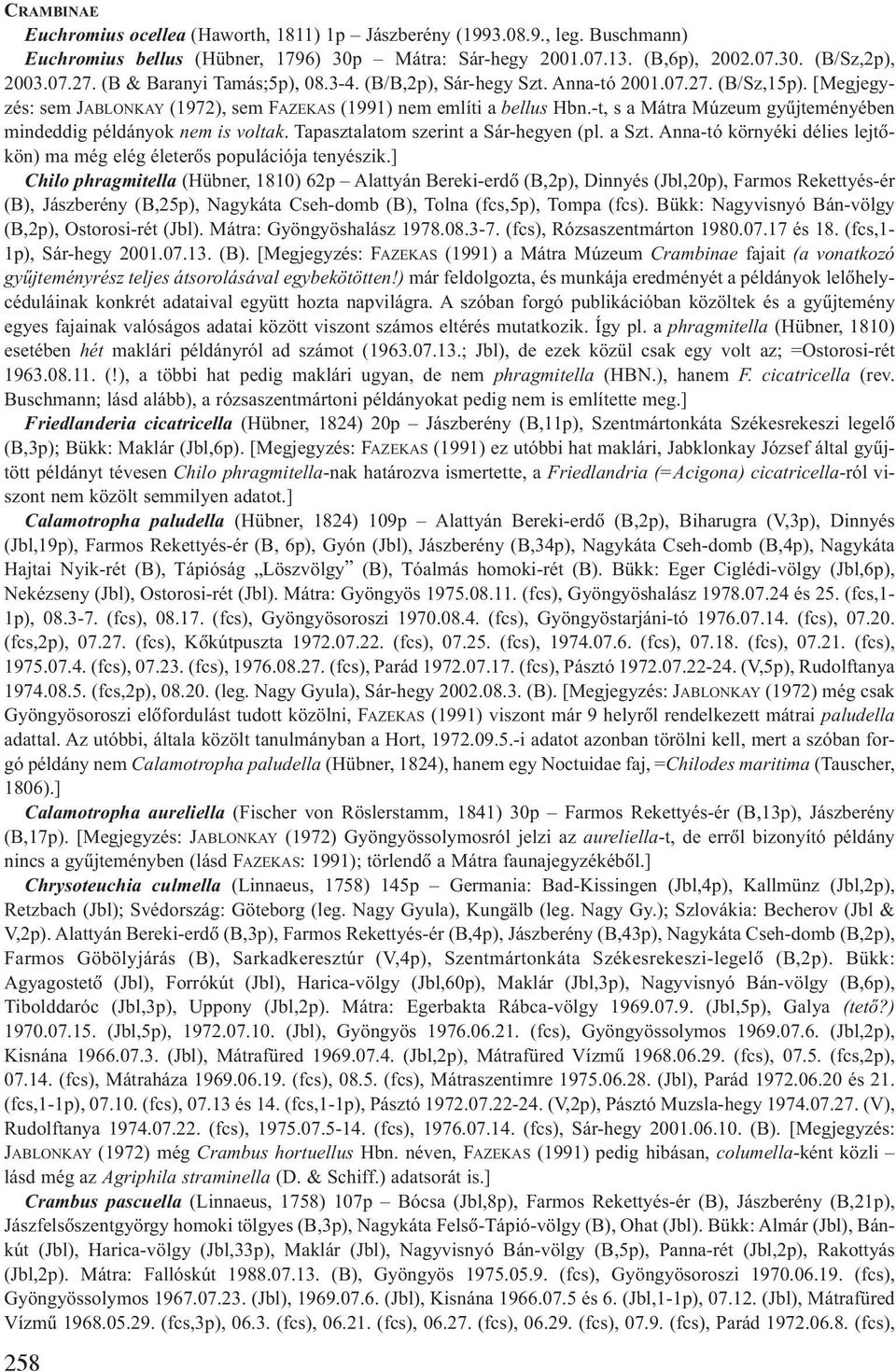 -t, s a Mátra Múzeum gyûjteményében mindeddig példányok nem is voltak. Tapasztalatom szerint a Sár-hegyen (pl. a Szt. Anna-tó környéki délies lejtõkön) ma még elég életerõs populációja tenyészik.