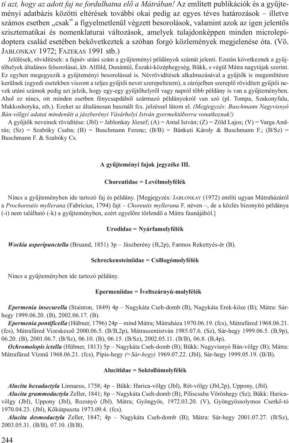 igen jelentõs szisztematikai és nomenklaturai változások, amelyek tulajdonképpen minden microlepidoptera család esetében bekövetkeztek a szóban forgó közlemények megjelenése óta. (Vö.