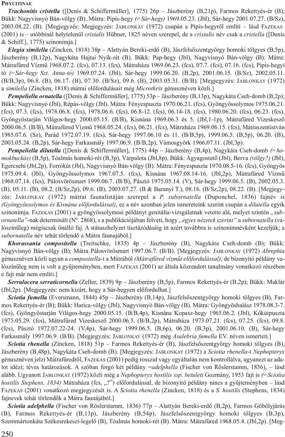 [Megjegyzés: Megjegyzés: JABLONKAY (1972) csupán a Pipis-hegyrõl említi lásd FAZEKAS (2001) is utóbbinál helytelenül cristalis Hübner, 1825 néven szerepel, de a cristalis név csak a cristella ([Denis