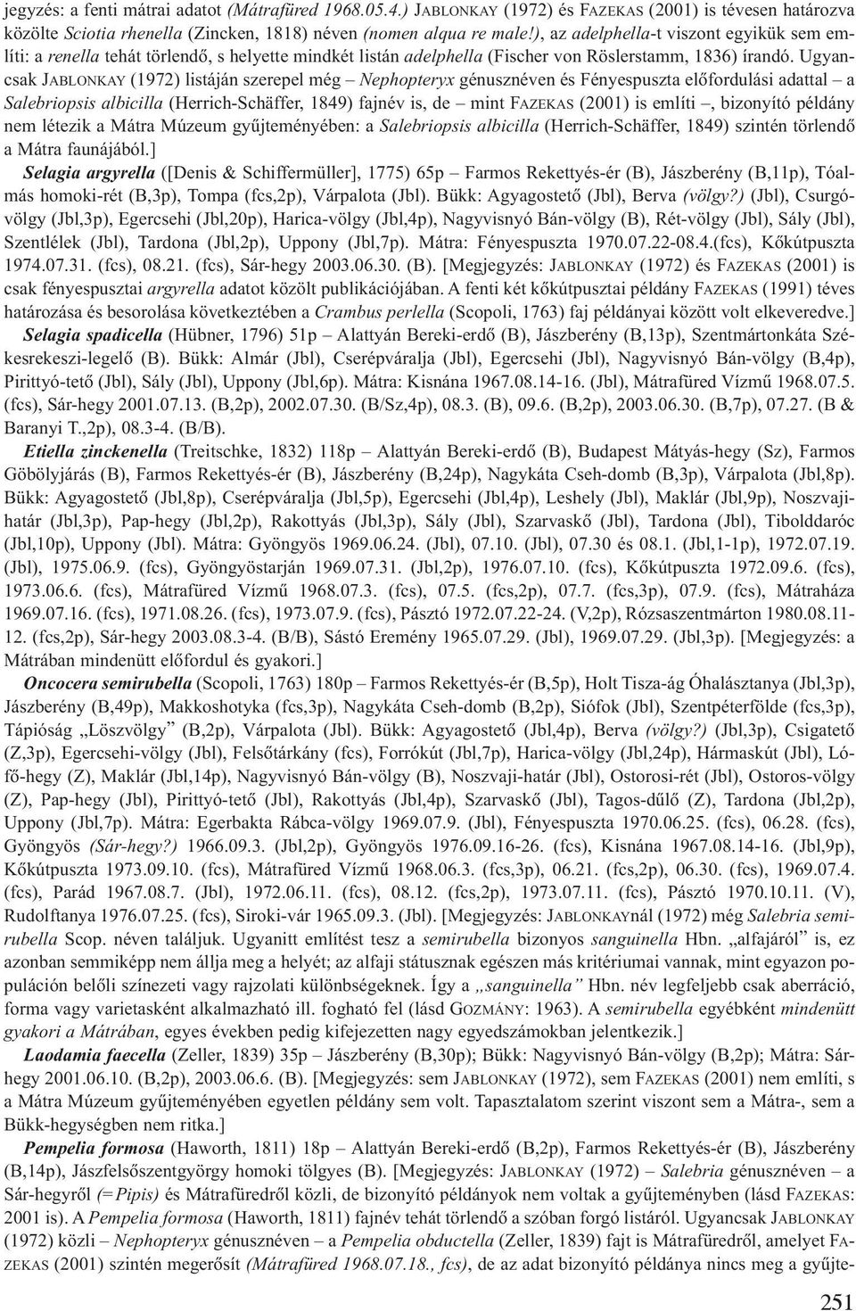 Ugyancsak JABLONKAY (1972) listáján szerepel még Nephopteryx génusznéven és Fényespuszta elõfordulási adattal a Salebriopsis albicilla (Herrich-Schäffer, 1849) fajnév is, de mint FAZEKAS (2001) is
