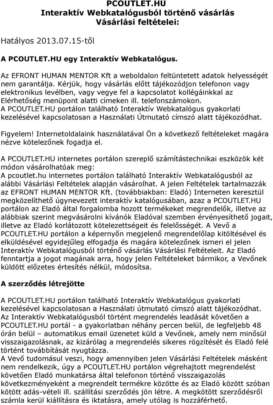 Kérjük, hogy vásárlás előtt tájékozódjon telefonon vagy elektronikus levélben, vagy vegye fel a kapcsolatot kollégáinkkal az Elérhetőség menüpont alatti címeken ill. telefonszámokon. A PCOUTLET.