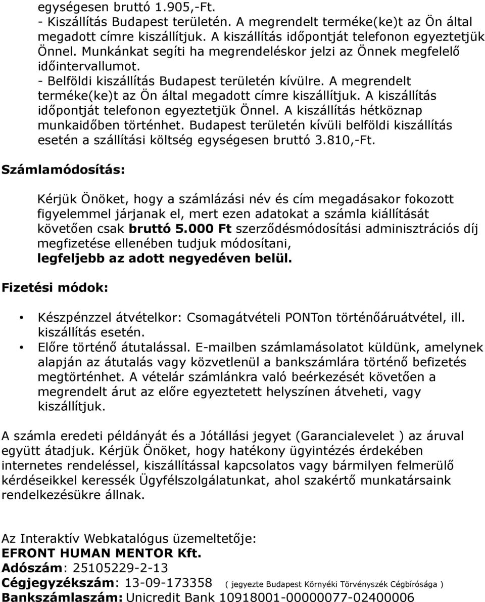 A kiszállítás időpontját telefonon egyeztetjük Önnel. A kiszállítás hétköznap munkaidőben történhet. Budapest területén kívüli belföldi kiszállítás esetén a szállítási költség egységesen bruttó 3.