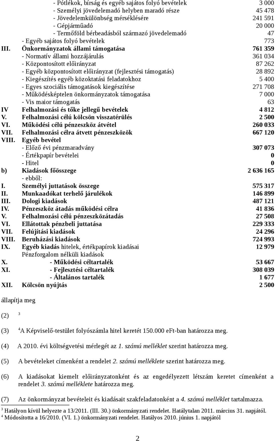 Önkormányzatok állami támogatása 761 359 - Normatív állami hozzájárulás 361 034 - Központosított előirányzat 87 262 - Egyéb központosított előirányzat (fejlesztési támogatás) 28 892 - Kiegészítés