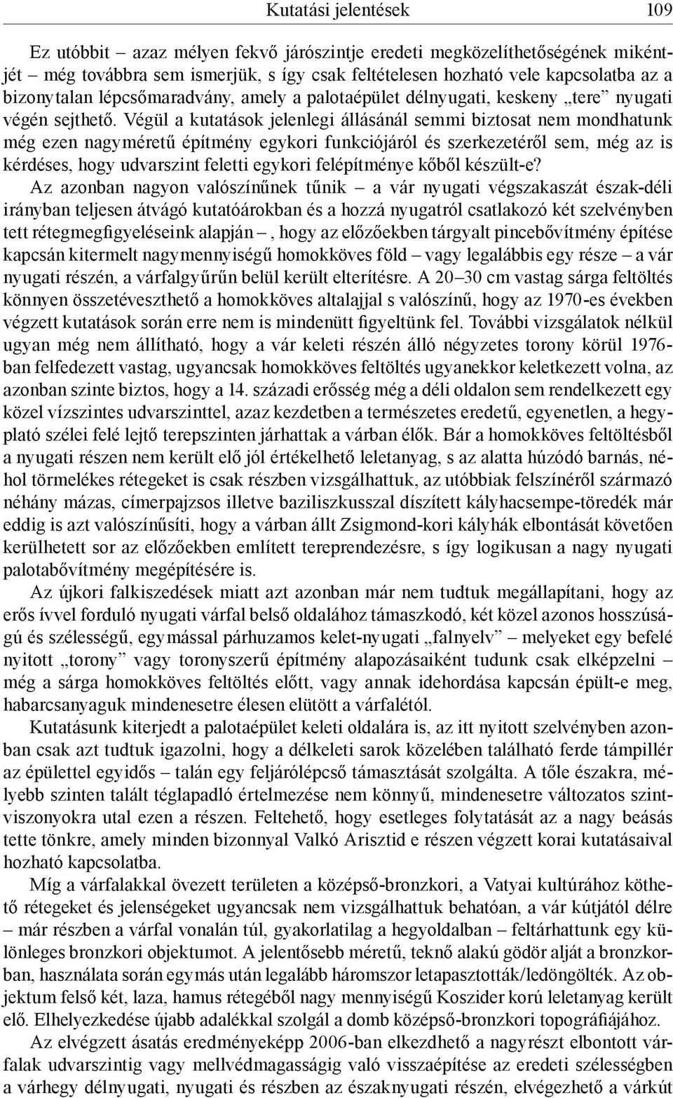 Végül a kutatások jelenlegi állásánál semmi biztosat nem mondhatunk még ezen nagyméretű építmény egykori funkciójáról és szerkezetéről sem, még az is kérdéses, hogy udvarszint feletti egykori