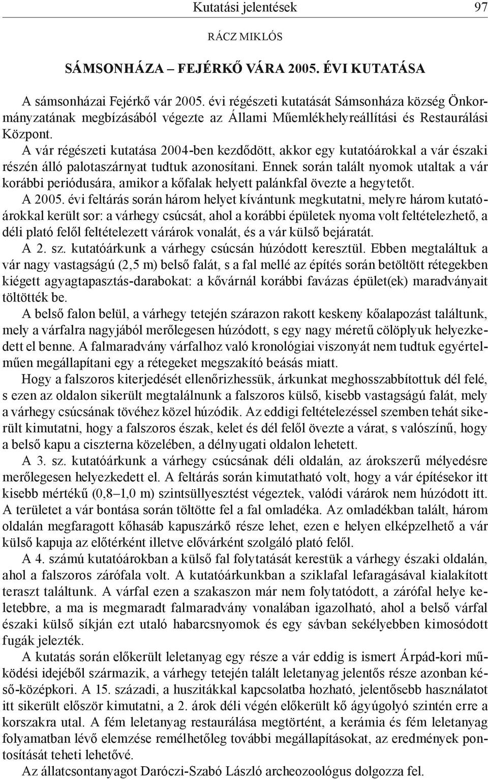 A vár régészeti kutatása 2004-ben kezdődött, akkor egy kutatóárokkal a vár északi részén álló palotaszárnyat tudtuk azonosítani.