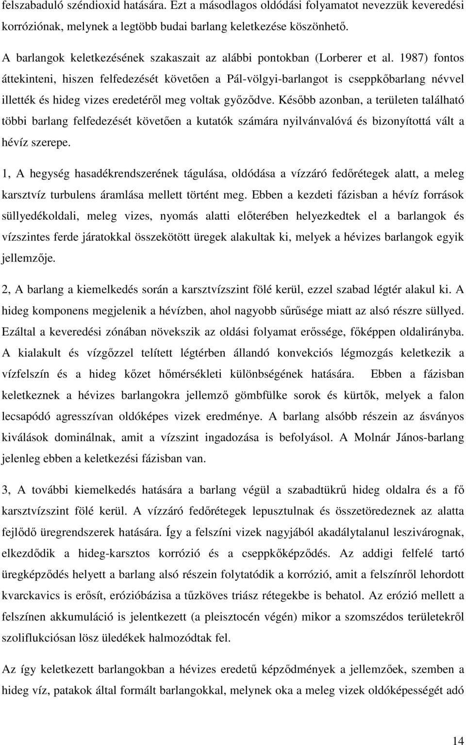 1987) fontos áttekinteni, hiszen felfedezését követıen a Pál-völgyi-barlangot is cseppkıbarlang névvel illették és hideg vizes eredetérıl meg voltak gyızıdve.