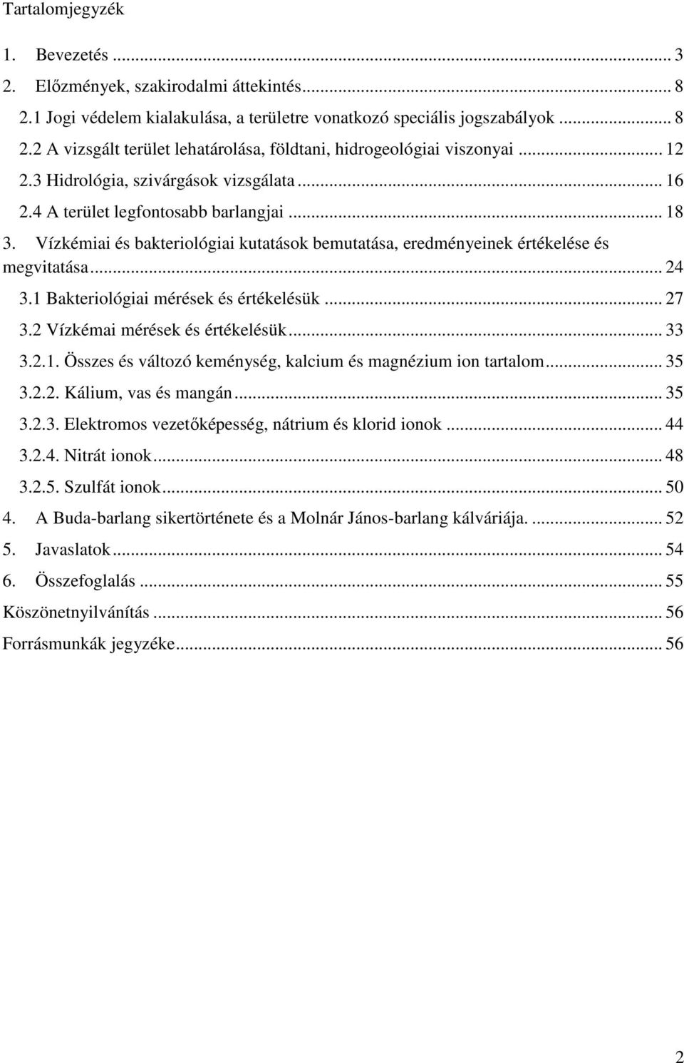 1 Bakteriológiai mérések és értékelésük... 27 3.2 Vízkémai mérések és értékelésük... 33 3.2.1. Összes és változó keménység, kalcium és magnézium ion tartalom... 35 3.2.2. Kálium, vas és mangán... 35 3.2.3. Elektromos vezetıképesség, nátrium és klorid ionok.