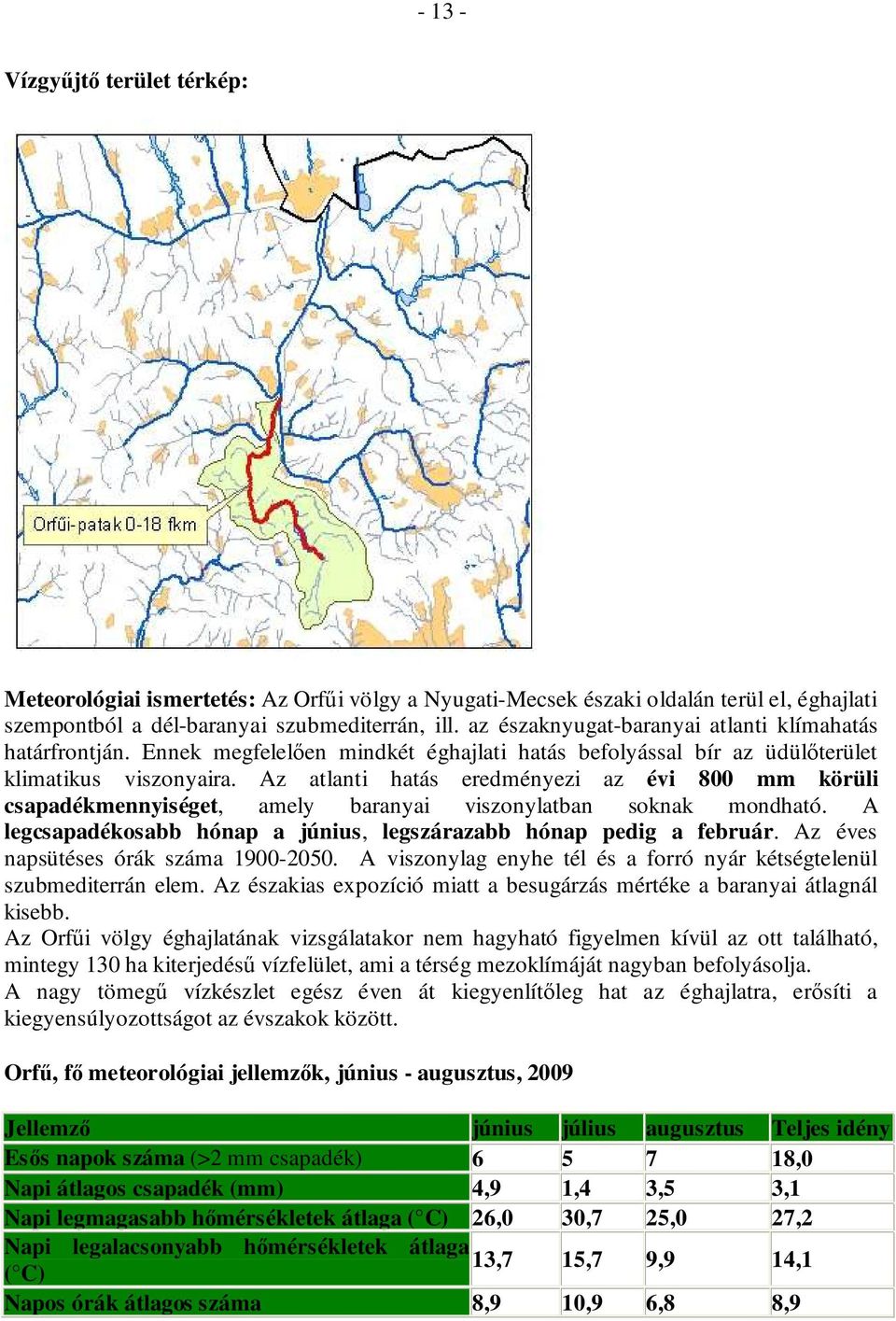 Az atlanti hatás eredményezi az évi 800 mm körüli csapadékmennyiséget, amely baranyai viszonylatban soknak mondható. A legcsapadékosabb hónap a június, legszárazabb hónap pedig a február.