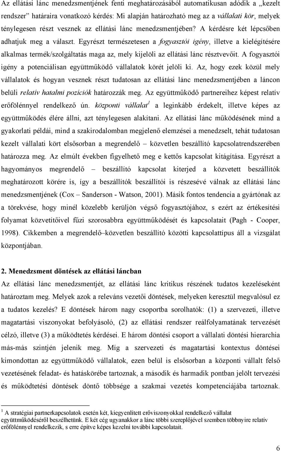 Egyrészt természetesen a fogyasztói igény, illetve a kielégítésére alkalmas termék/szolgáltatás maga az, mely kijelöli az ellátási lánc résztvevőit.