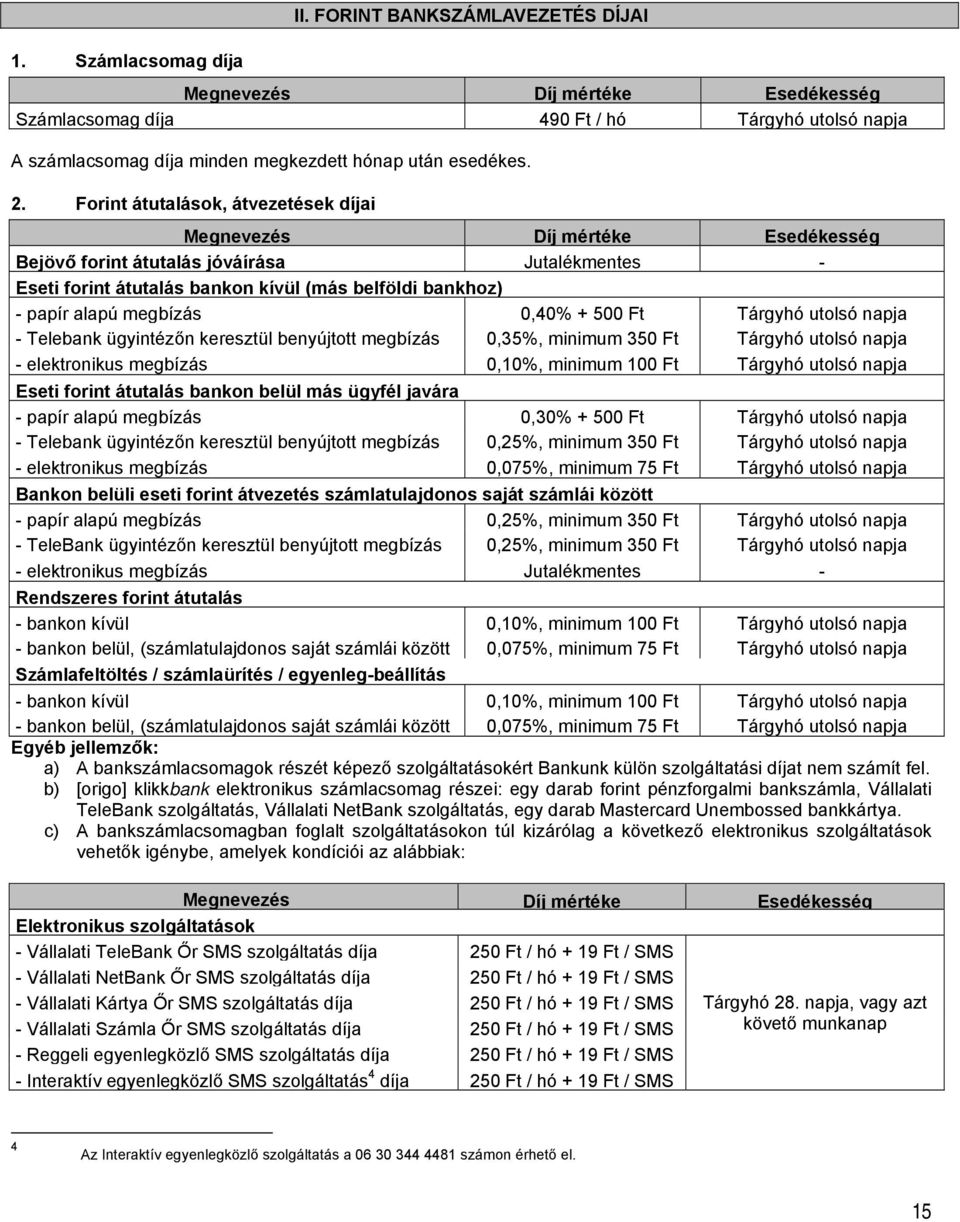 megbízás 0,40% + 500 Ft Tárgyhó utolsó napja Telebank ügyintézőn keresztül benyújtott megbízás 0,35%, minimum 350 Ft Tárgyhó utolsó napja elektronikus megbízás 0,10%, minimum 100 Ft Tárgyhó utolsó