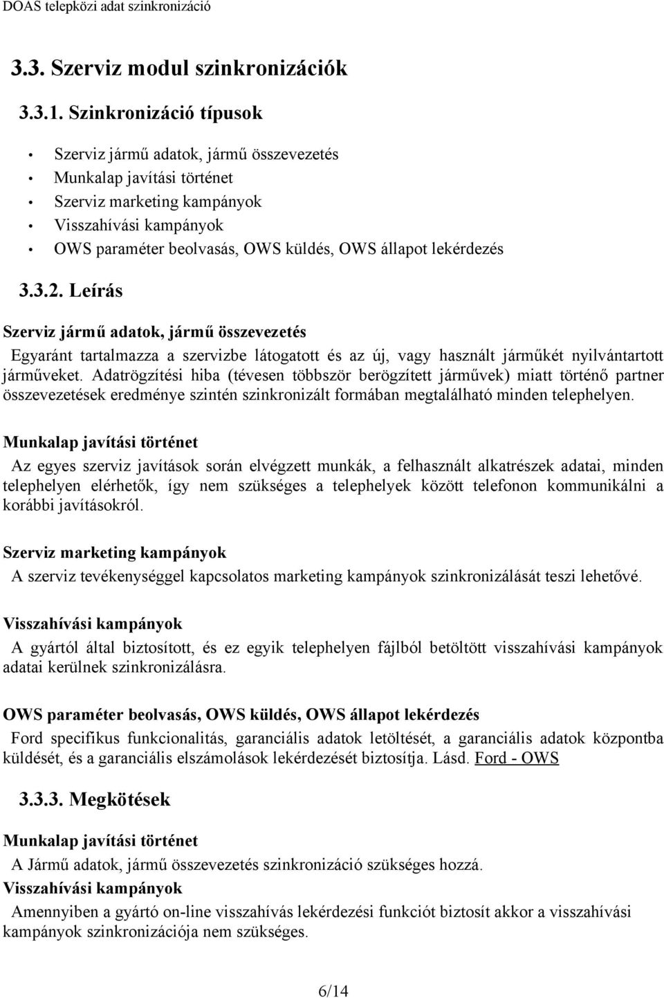 lekérdezés 3.3.2. Leírás Szerviz jármű adatok, jármű összevezetés Egyaránt tartalmazza a szervizbe látogatott és az új, vagy használt járműkét nyilvántartott járműveket.