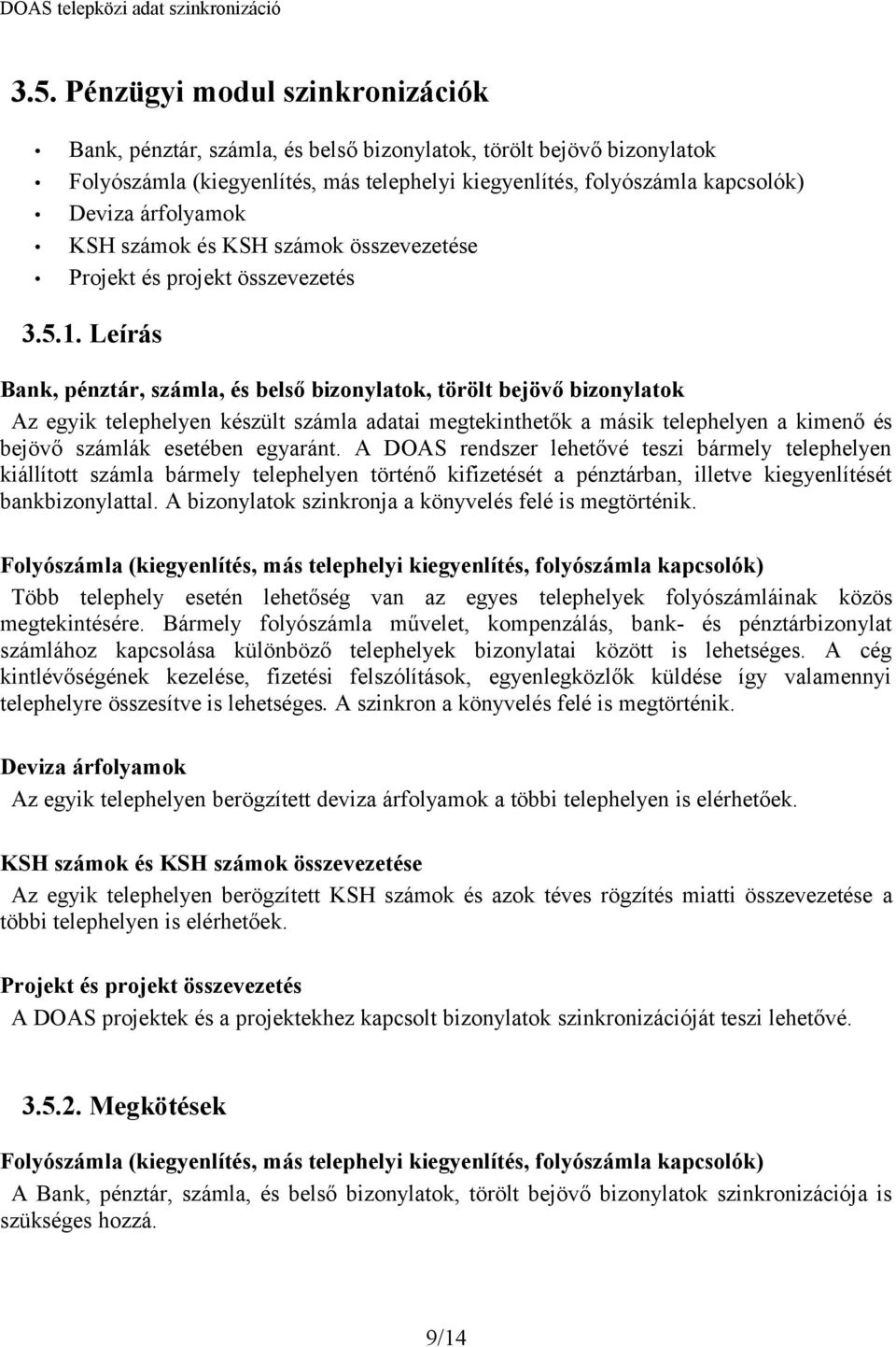 Leírás Bank, pénztár, számla, és belső bizonylatok, törölt bejövő bizonylatok Az egyik telephelyen készült számla adatai megtekinthetők a másik telephelyen a kimenő és bejövő számlák esetében