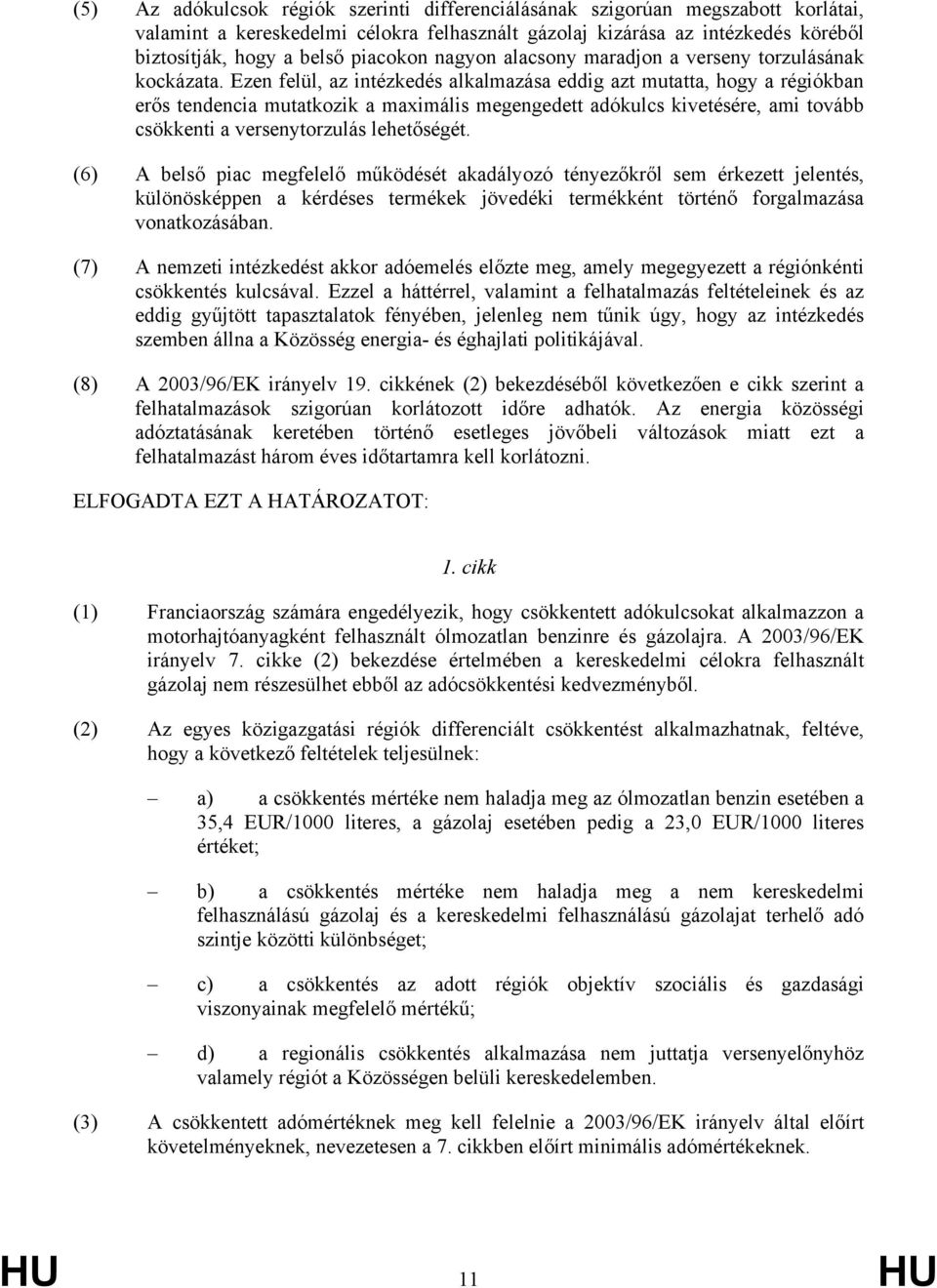 Ezen felül, az intézkedés alkalmazása eddig azt mutatta, hogy a régiókban erős tendencia mutatkozik a maximális megengedett adókulcs kivetésére, ami tovább csökkenti a versenytorzulás lehetőségét.