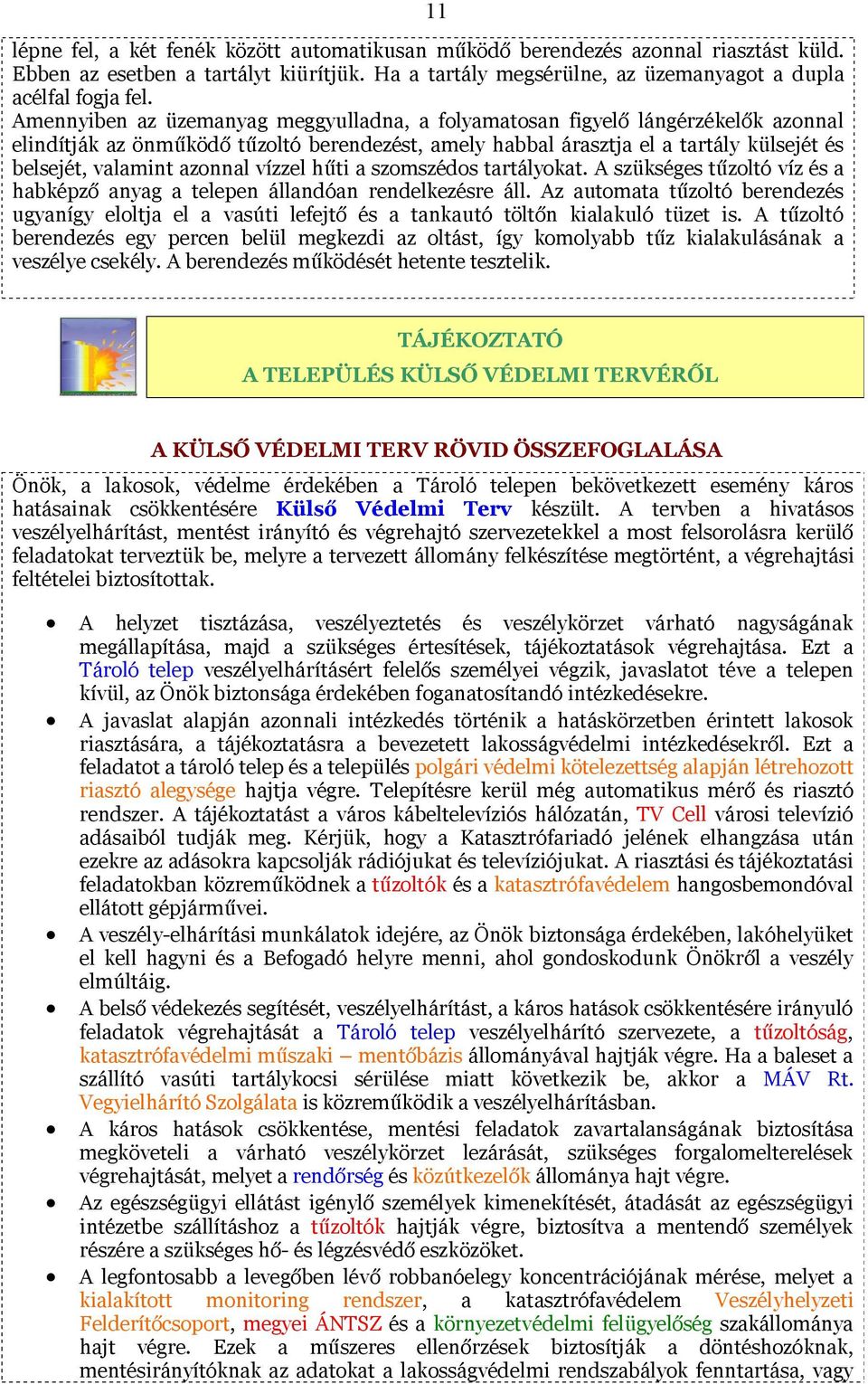 azonnal vízzel hűti a szomszédos tartályokat. A szükséges tűzoltó víz és a habképző anyag a telepen állandóan rendelkezésre áll.