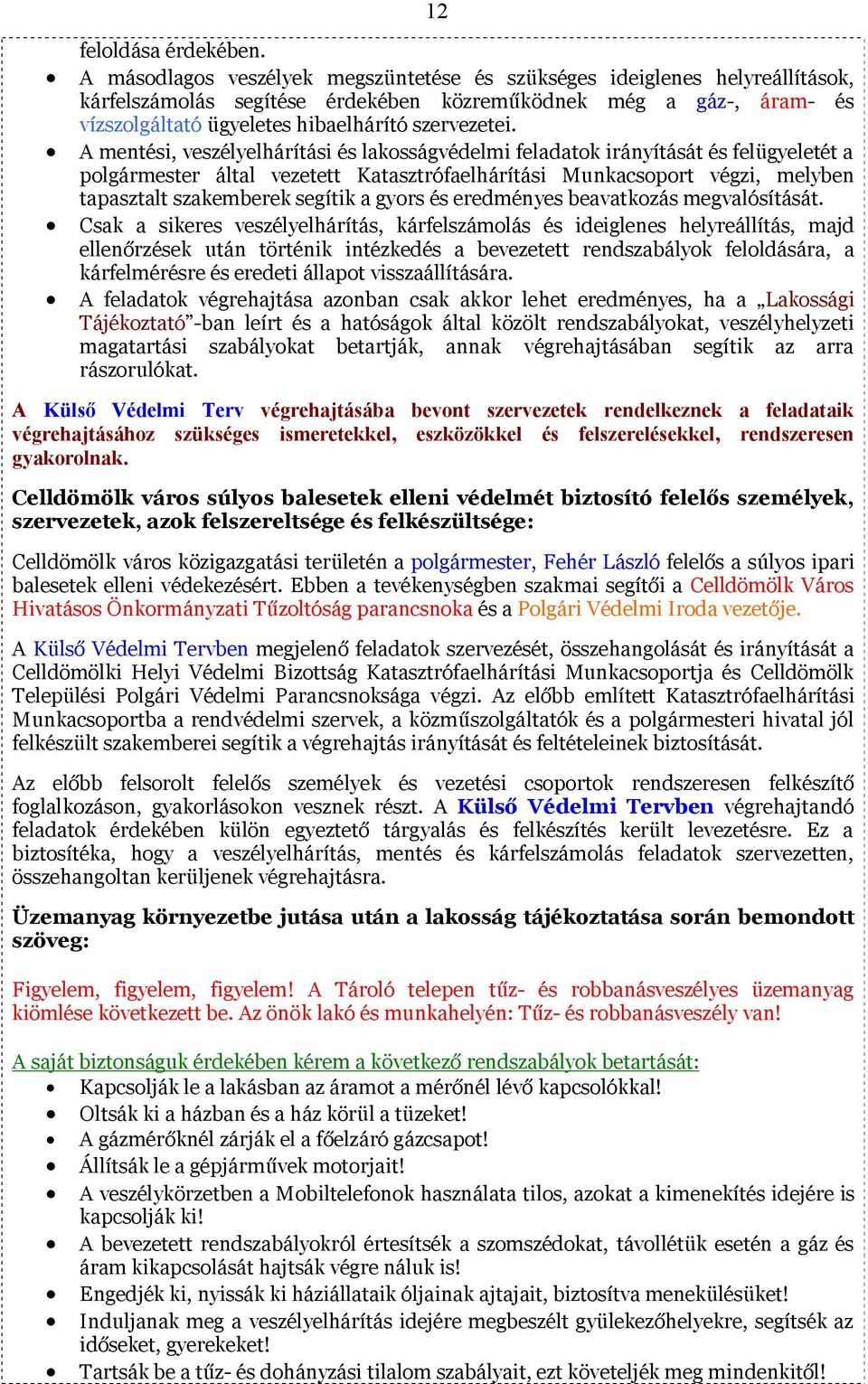 A mentési, veszélyelhárítási és lakosságvédelmi feladatok irányítását és felügyeletét a polgármester által vezetett Katasztrófaelhárítási Munkacsoport végzi, melyben tapasztalt szakemberek segítik a