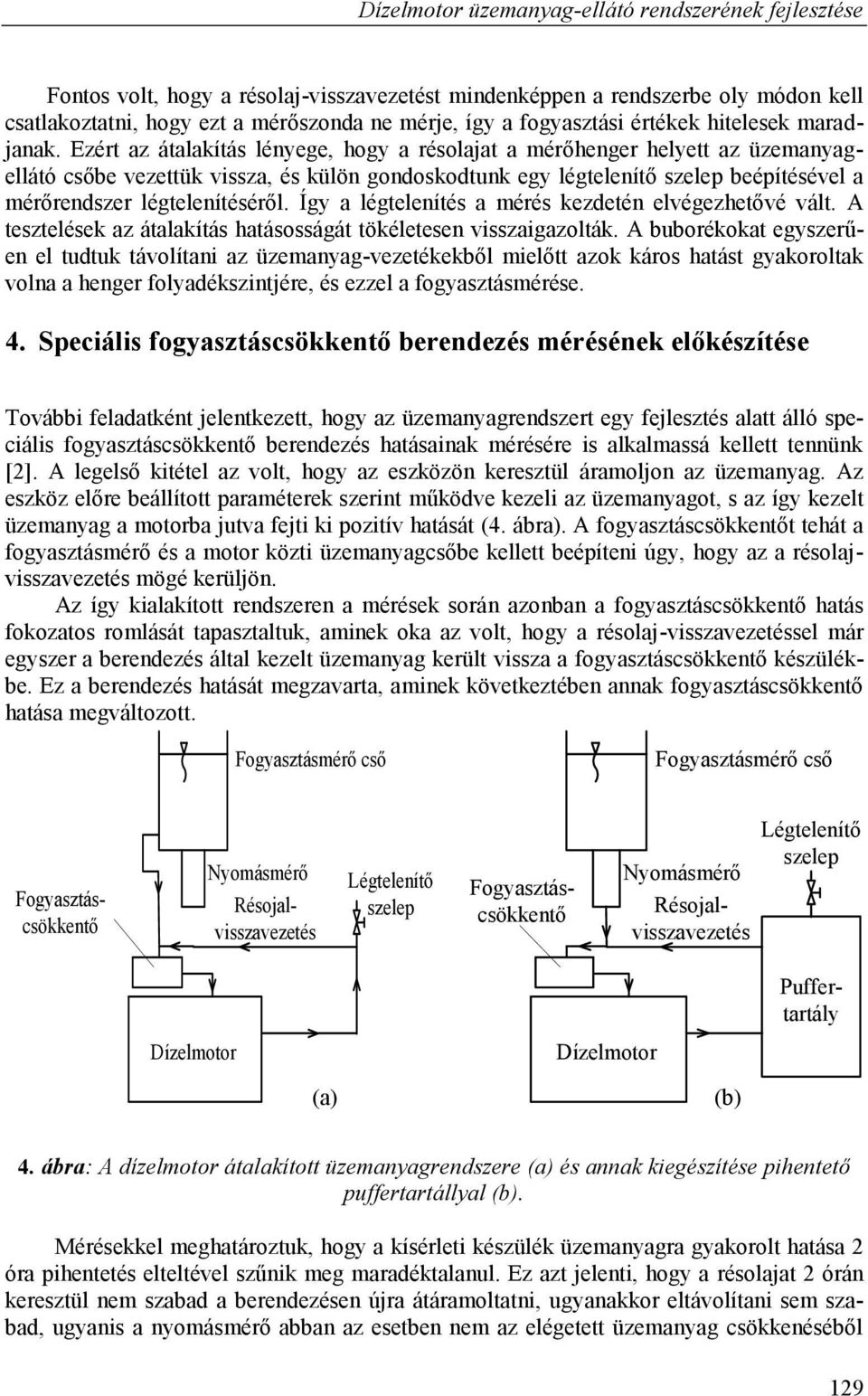 Ezért az átalakítás lényege, hogy a résolajat a mérőhenger helyett az üzemanyagellátó csőbe vezettük vissza, és külön gondoskodtunk egy légtelenítő szelep beépítésével a mérőrendszer légtelenítéséről.