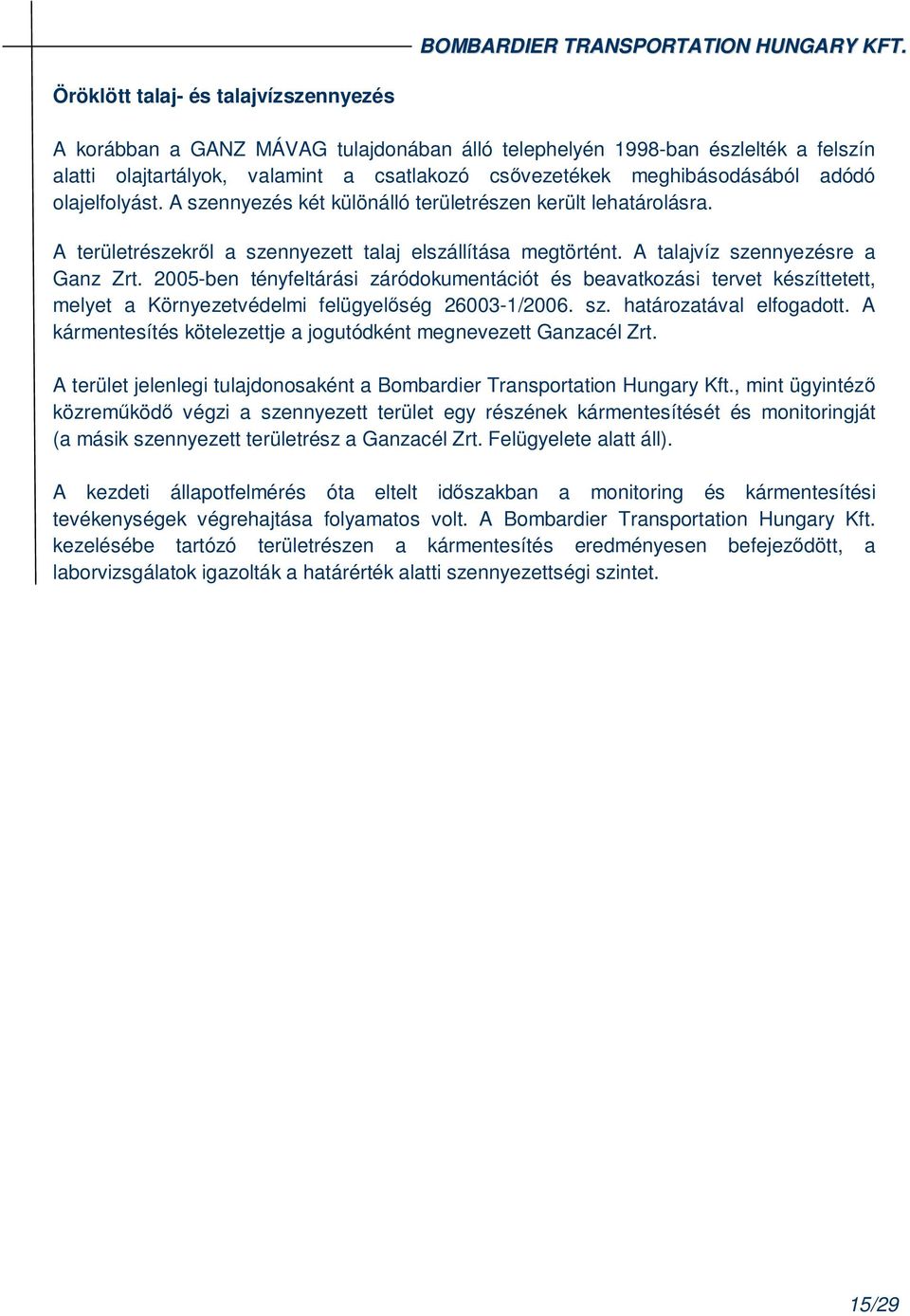 2005-ben tényfeltárási záródokumentációt és beavatkozási tervet készíttetett, melyet a Környezetvédelmi felügyelıség 26003-1/2006. sz. határozatával elfogadott.