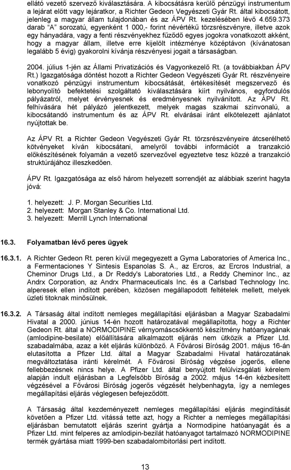 373 darab A sorozatú, egyenként 1 000,- forint névértékű törzsrészvényre, illetve azok egy hányadára, vagy a fenti részvényekhez fűződő egyes jogokra vonatkozott akként, hogy a magyar állam, illetve