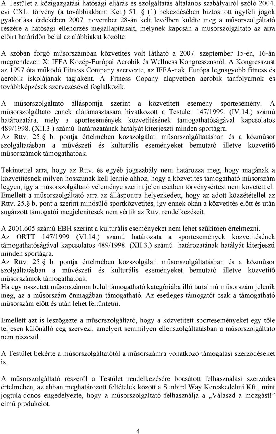 november 28-án kelt levélben küldte meg a műsorszolgáltató részére a hatósági ellenőrzés megállapításait, melynek kapcsán a műsorszolgáltató az arra előírt határidőn belül az alábbiakat közölte: A