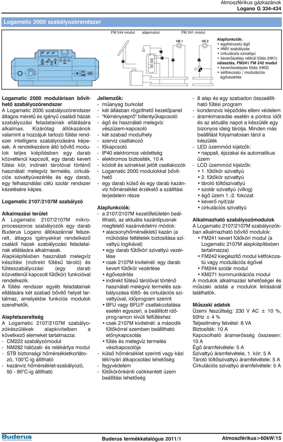 szabályozási feladatainak ellátására alkalmas. Kizárólag állókazánok valamint a hozzájuk tartozó fûtési rendszer intelligens szabályozására képesek.