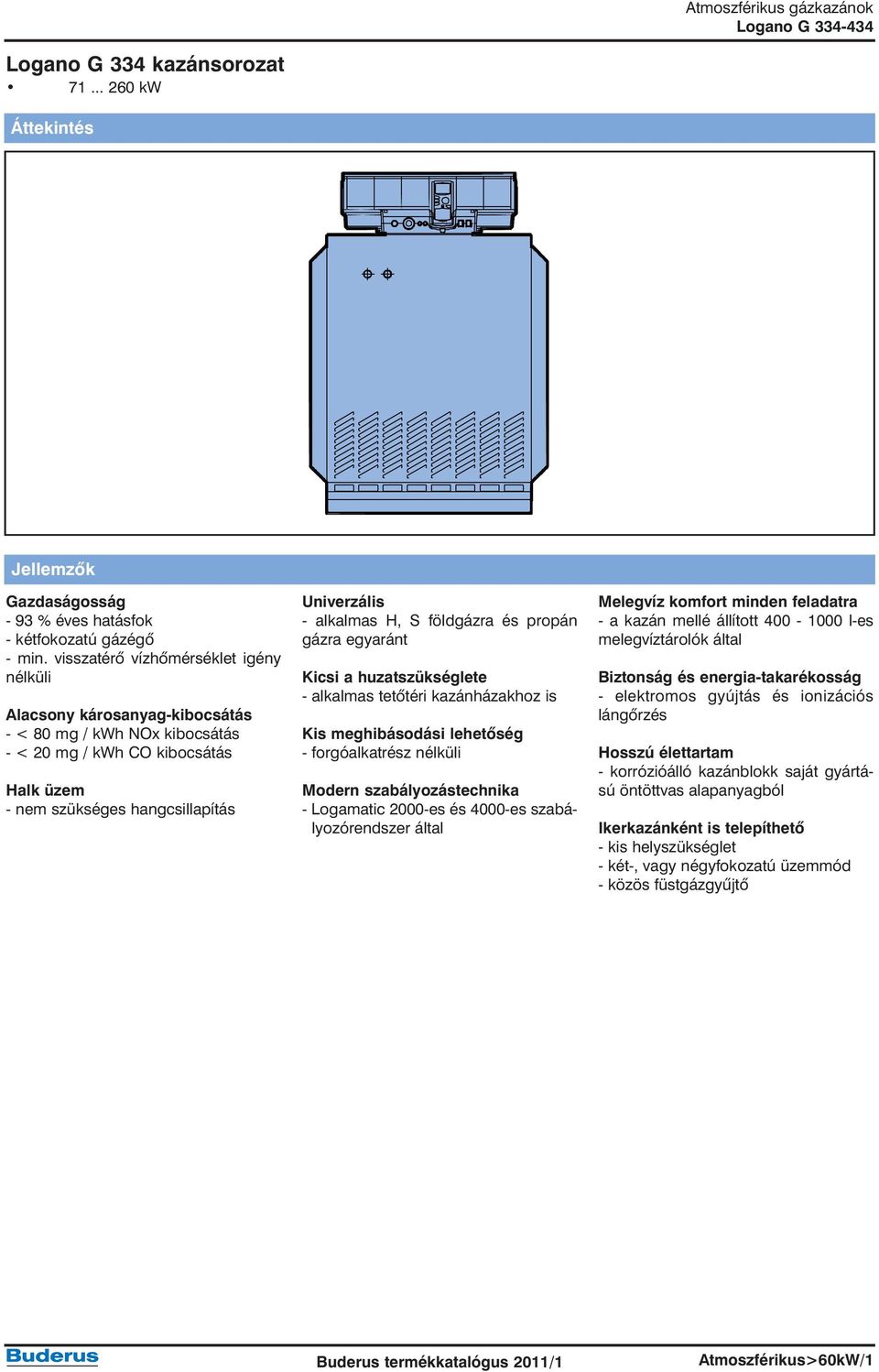 S földgázra és propán gázra egyaránt Kicsi a huzatszükséglete - alkalmas tetõtéri kazánházakhoz is Kis meghibásodási lehetõség - forgóalkatrész nélküli Modern szabályozástechnika - Logamatic 2000-es
