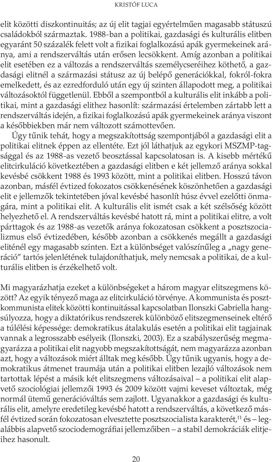 Amíg azonban a politikai elit esetében ez a változás a rendszerváltás személycseréihez köthető, a gazdasági elitnél a származási státusz az új belépő generációkkal, fokról-fokra emelkedett, és az