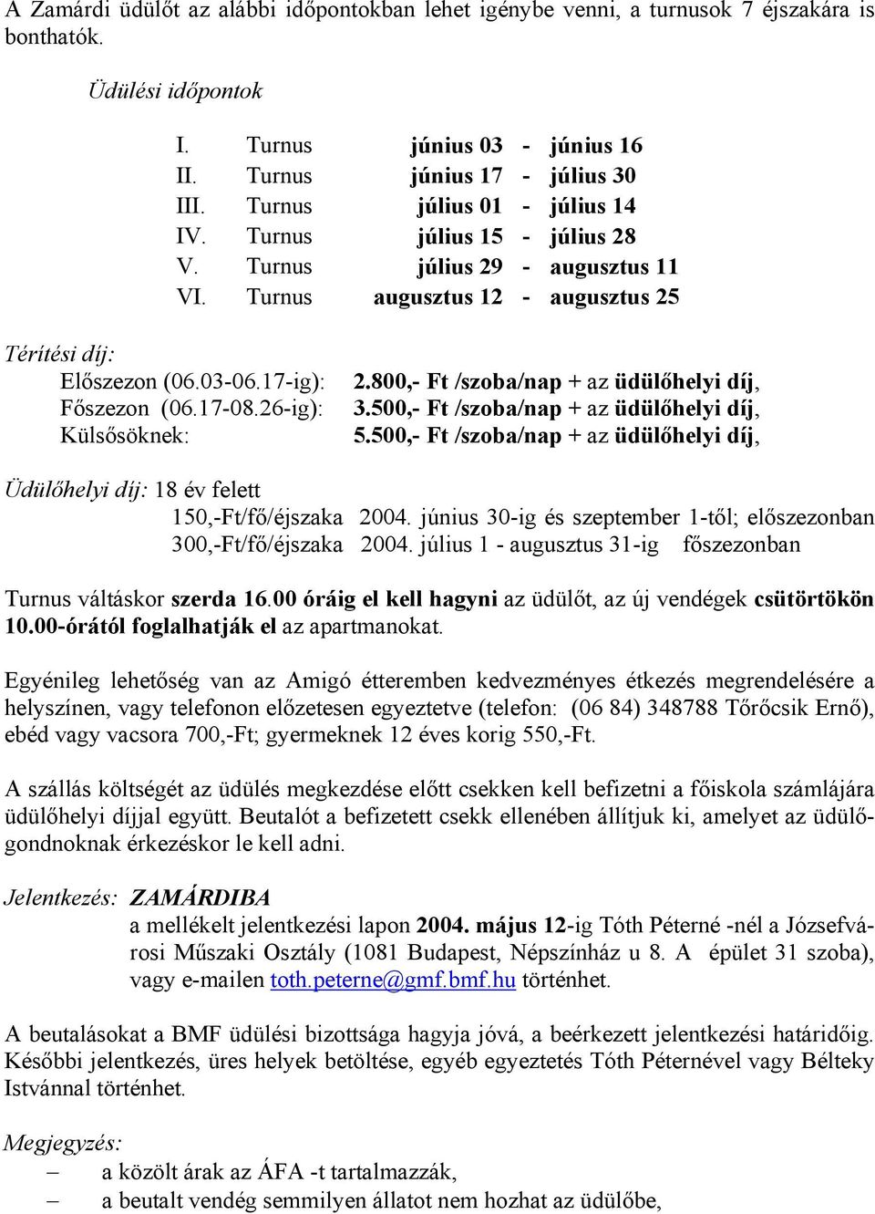 26-ig): Külsősöknek: 2.800,- Ft /szoba/nap + az üdülőhelyi díj, 3.500,- Ft /szoba/nap + az üdülőhelyi díj, 5.