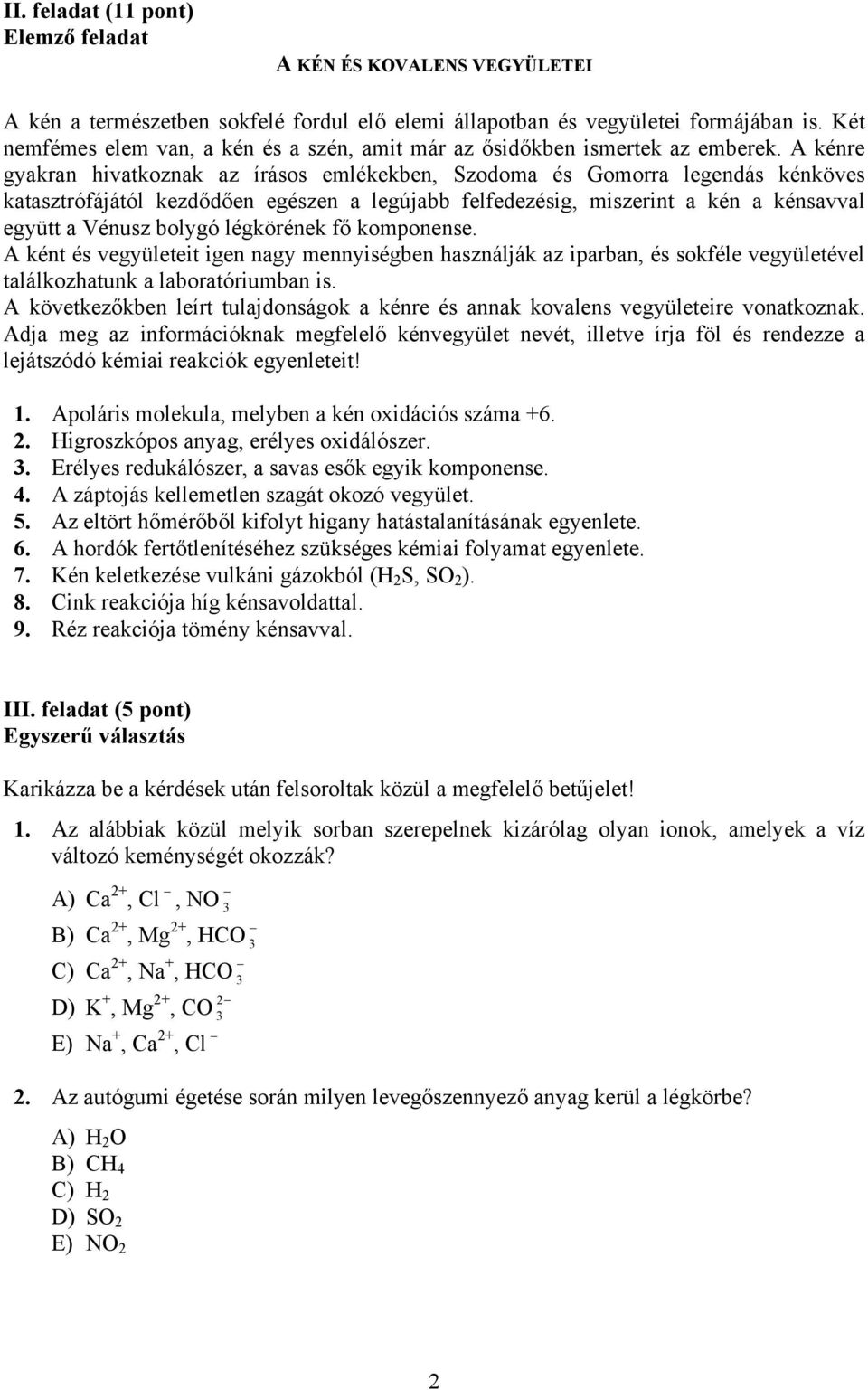 A kénre gyakran hivatkoznak az írásos emlékekben, Szodoma és Gomorra legendás kénköves katasztrófájától kezdődően egészen a legújabb felfedezésig, miszerint a kén a kénsavval együtt a Vénusz bolygó