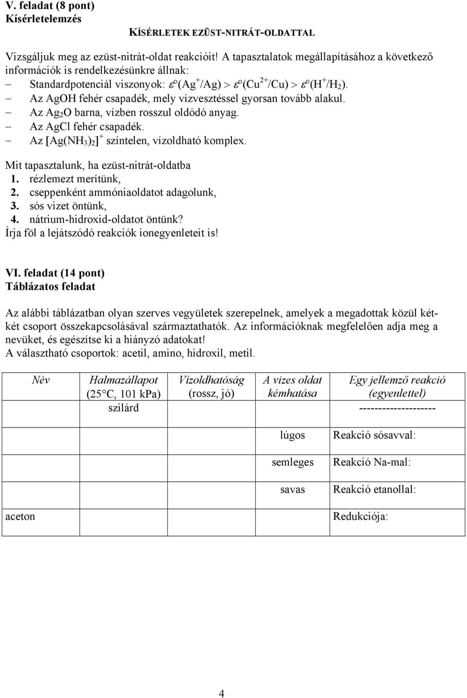 Az AgOH fehér csapadék, mely vízvesztéssel gyorsan tovább alakul. Az Ag 2 O barna, vízben rosszul oldódó anyag. Az AgCl fehér csapadék. Az [Ag(NH 3 ) 2 ] + színtelen, vízoldható komplex.