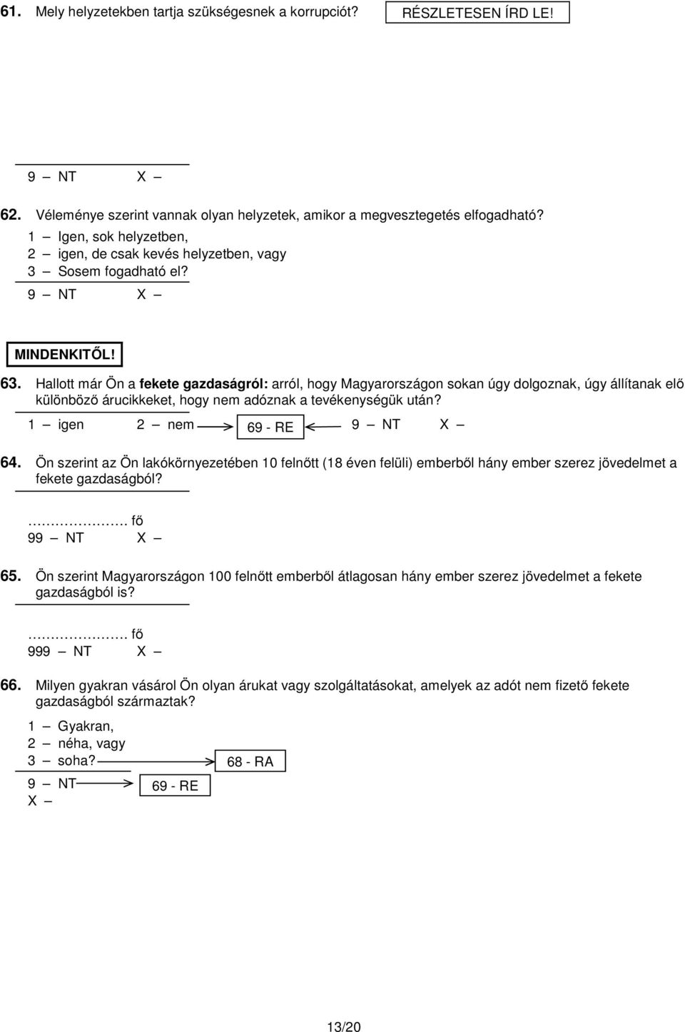 Hallott már Ön a fekete gazdaságról: arról, hogy Magyarországon sokan úgy dolgoznak, úgy állítanak elő különböző árucikkeket, hogy nem adóznak a tevékenységük után? 1 igen 2 nem 69 - RE 64.