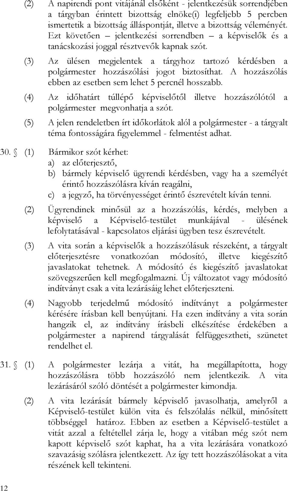 (3) Az ülésen megjelentek a tárgyhoz tartozó kérdésben a polgármester hozzászólási jogot biztosíthat. A hozzászólás ebben az esetben sem lehet 5 percnél hosszabb.