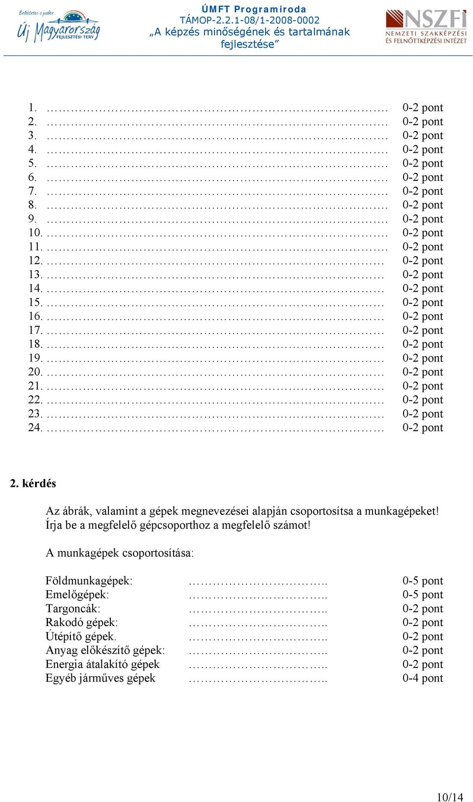 Írja be a megfelelő gépcsoporthoz a megfelelő számot! A munkagépek csoportosítása: Földmunkagépek:.. 0-5 pont Emelőgépek:.. 0-5 pont Targoncák:.. 0-2 pont Rakodó gépek:.