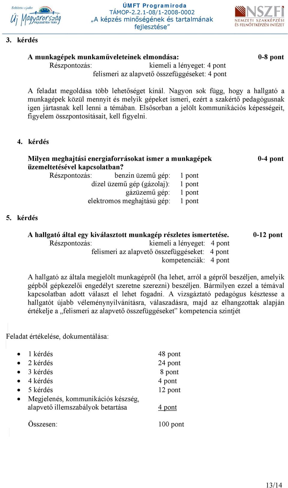 Elsősorban a jelölt kommunikációs képességeit, figyelem összpontosításait, kell figyelni. 4. kérdés Milyen meghajtási energiaforrásokat ismer a munkagépek üzemeltetésével kapcsolatban?