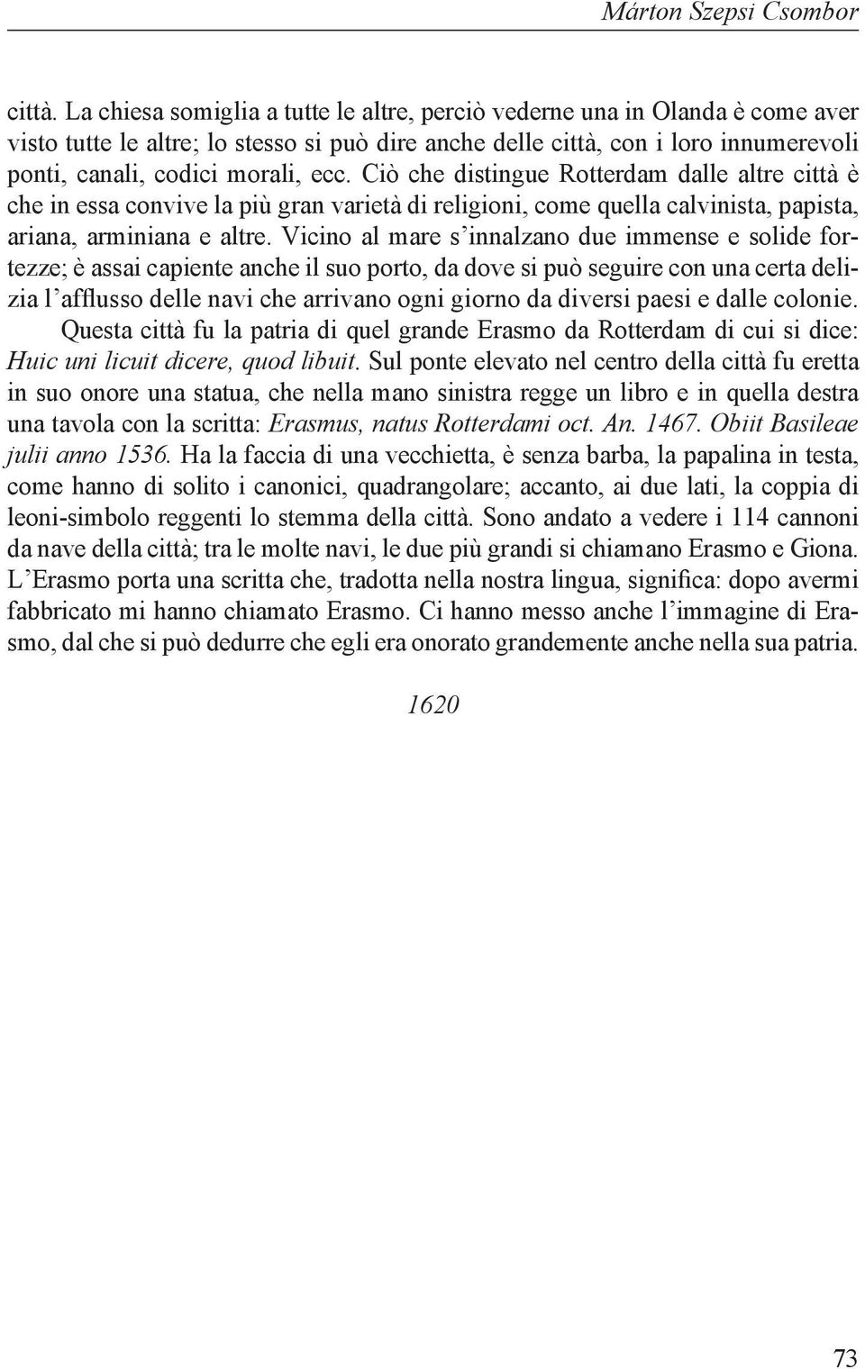 Ciò che distingue Rotterdam dalle altre città è che in essa convive la più gran varietà di religioni, come quella calvinista, papista, ariana, arminiana e altre.