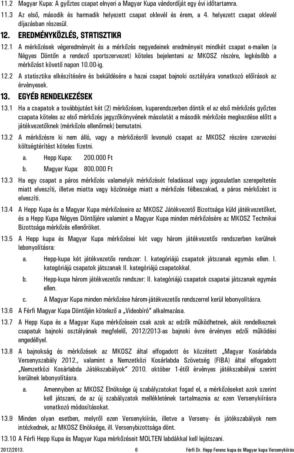 1 A mérkőzések végeredményét és a mérkőzés negyedeinek eredményeit mindkét csapat e-mailen (a Négyes Döntőn a rendező sportszervezet) köteles bejelenteni az MKOSZ részére, legkésőbb a mérkőzést
