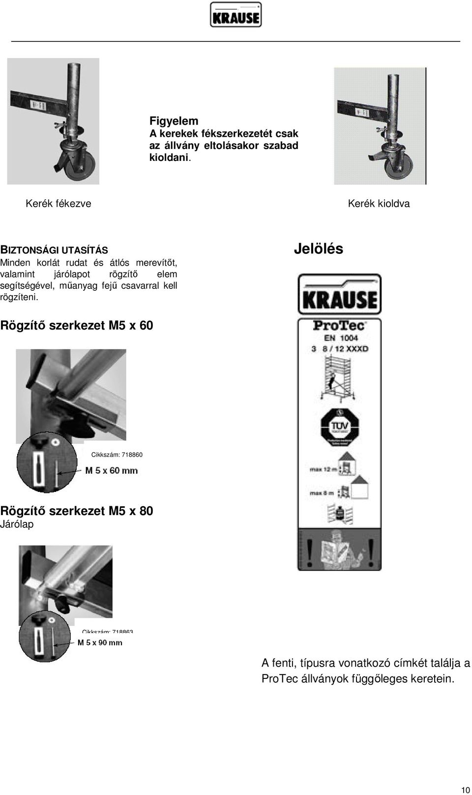 rögzítő elem segítségével, műanyag fejű csavarral kell rögzíteni.