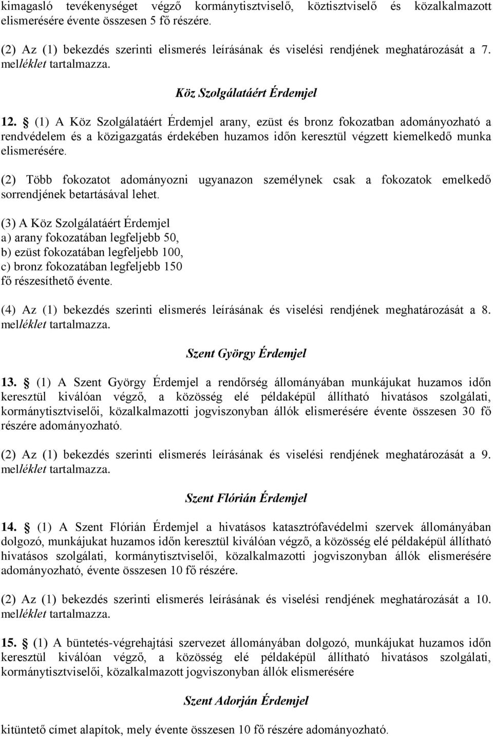 (1) A Köz Szolgálatáért Érdemjel arany, ezüst és bronz fokozatban adományozható a rendvédelem és a közigazgatás érdekében huzamos időn keresztül végzett kiemelkedő munka elismerésére.