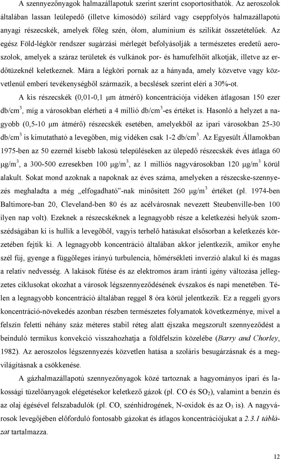 Az egész Föld-légkör rendszer sugárzási mérlegét befolyásolják a természetes eredetű aeroszolok, amelyek a száraz területek és vulkánok por- és hamufelhőit alkotják, illetve az erdőtüzeknél