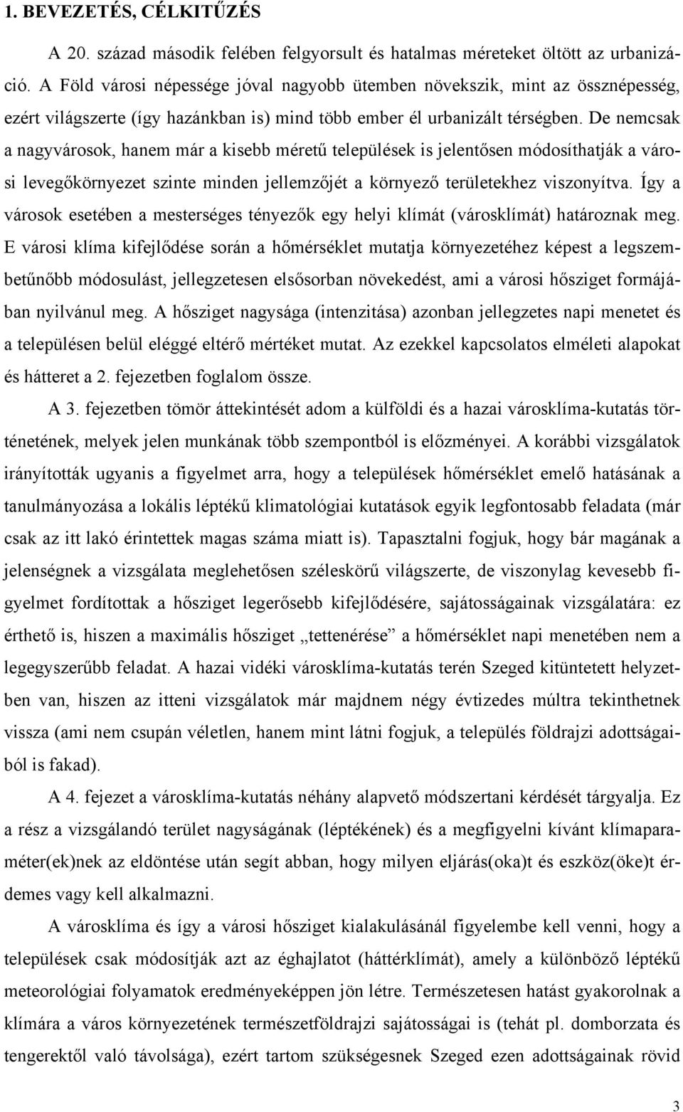 De nemcsak a nagyvárosok, hanem már a kisebb méretű települések is jelentősen módosíthatják a városi levegőkörnyezet szinte minden jellemzőjét a környező területekhez viszonyítva.