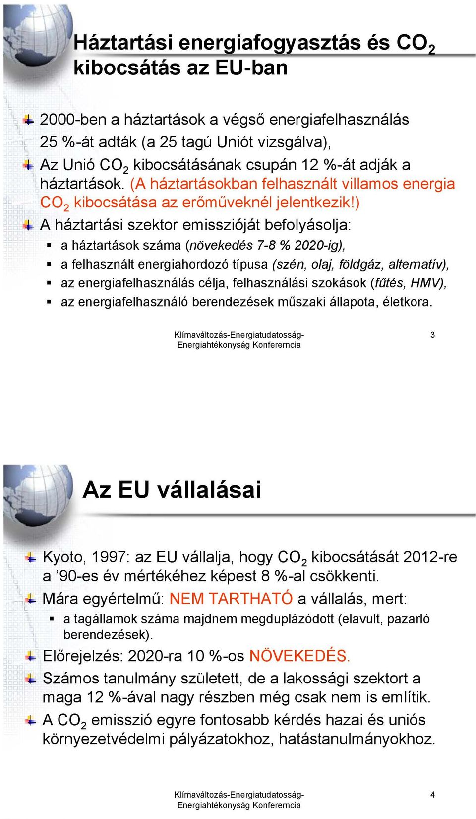 ) A háztartási szektor emisszióját befolyásolja: a háztartások száma (növekedés 7-8 % 2020-ig), a felhasznált energiahordozó típusa (szén, olaj, földgáz, alternatív), az energiafelhasználás célja,