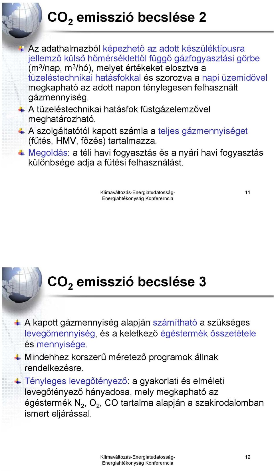 A szolgáltatótól kapott számla a teljes gázmennyiséget (fűtés, HMV, főzés) tartalmazza. Megoldás: a téli havi fogyasztás és a nyári havi fogyasztás különbsége adja a fűtési felhasználást.