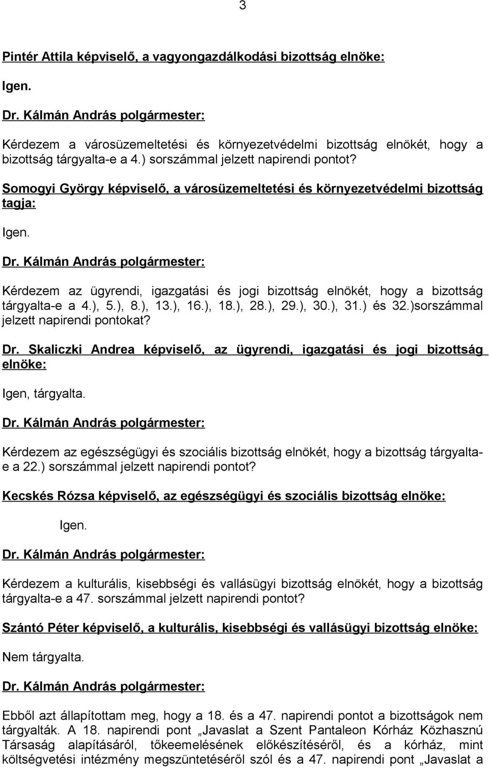 Kérdezem az ügyrendi, igazgatási és jogi bizottság elnökét, hogy a bizottság tárgyalta-e a 4.), 5.), 8.), 13.), 16.), 18.), 28.), 29.), 30.), 31.) és 32.)sorszámmal jelzett napirendi pontokat? Dr.