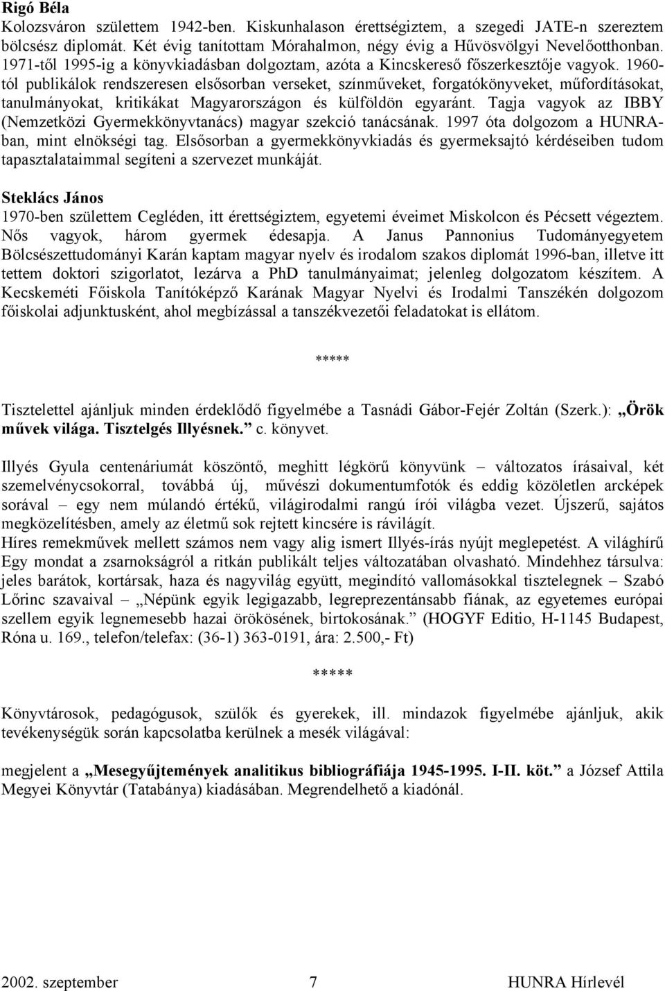 1960- tól publikálok rendszeresen elsősorban verseket, színműveket, forgatókönyveket, műfordításokat, tanulmányokat, kritikákat Magyarországon és külföldön egyaránt.