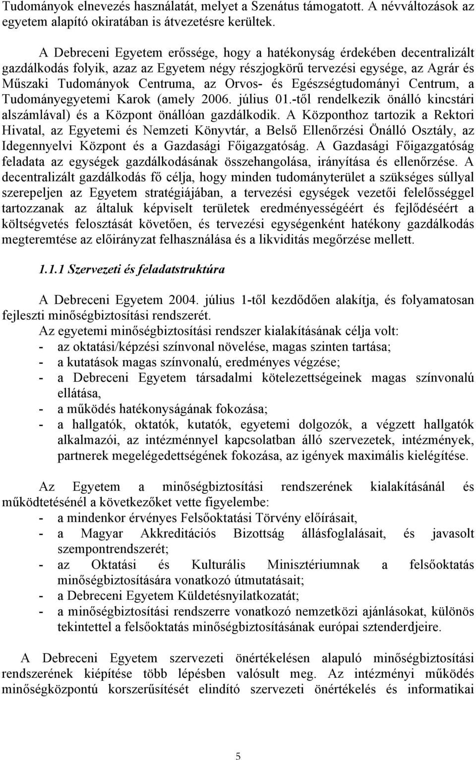 Egészségtudományi Centrum, a Tudományegyetemi Karok (amely 2006. július 01.-től rendelkezik önálló kincstári alszámlával) és a Központ önállóan gazdálkodik.