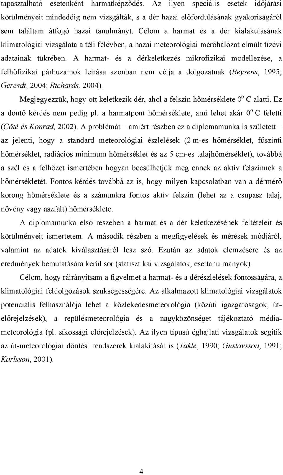 A harmat- és a dérkeletkezés mikrofizikai modellezése, a felhőfizikai párhuzamok leírása azonban nem célja a dolgozatnak (Beysens, 1995; Geresdi, 2004; Richards, 2004).