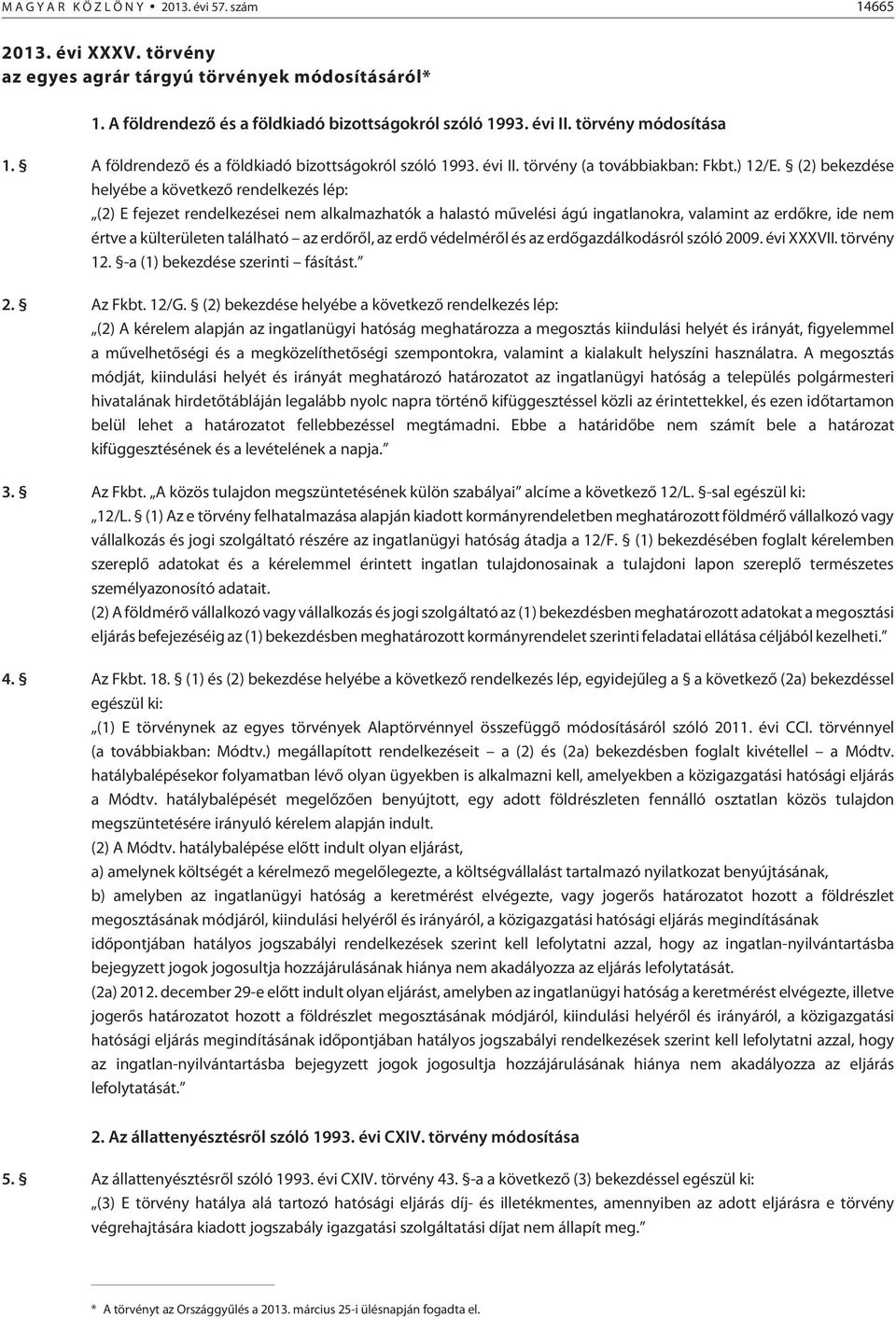 (2) bekezdése helyébe a következõ rendelkezés lép: (2) E fejezet rendelkezései nem alkalmazhatók a halastó mûvelési ágú ingatlanokra, valamint az erdõkre, ide nem értve a külterületen található az